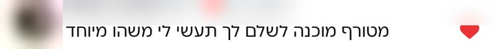 תגובה: מטורף, מוכנה לשלם לך שתעשי לי משהו מיוחד